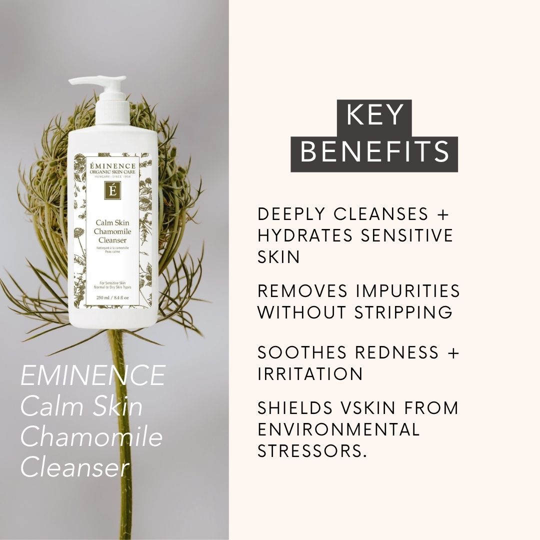 EMINENCE Calm Skin Chamomile Cleanser: deeply cleanses + hydrates sensitive skin, removes impurities without stripping, SOOTHES REDNESS + IRRITATION, shields skin from environmental stressors.