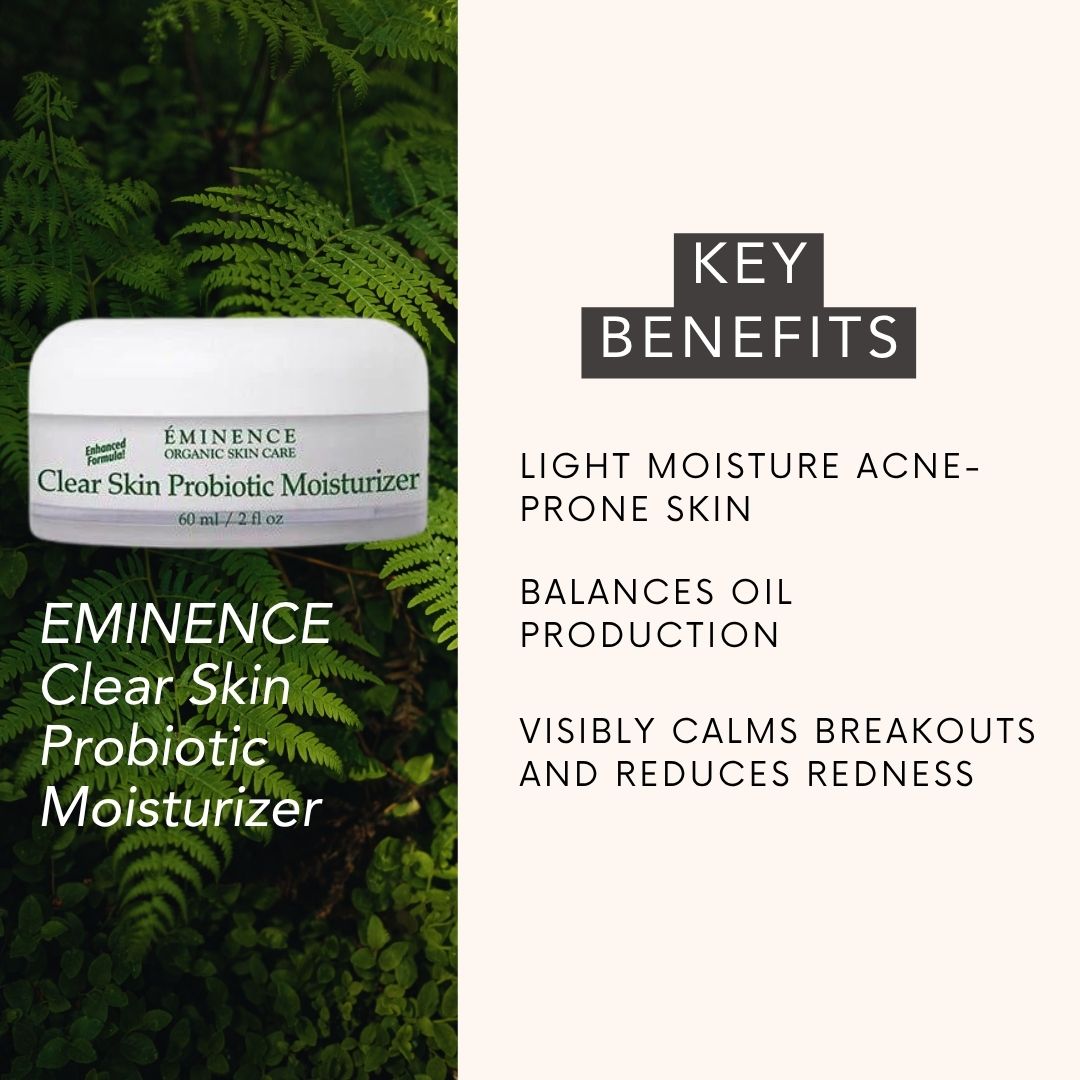 EMINENCE Clear Skin Probiotic Moisturizer key benefits: LIGHT MOISTURE ACNE-PRONE skin, BALANCES OIL PRODUCTION, visibly calms BREAKOUTS AND REDUCES REDNESS