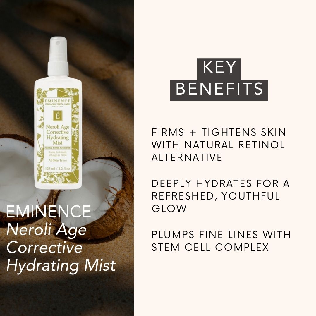 EMINENCE Neroli Age Corrective Hydrating Mist key benefits: 
FIRMS + TIGHTENS SKIN WITH NATURAL RETINOL ALTERNATIVE.
DEEPLY HYDRATES FOR A REFRESHED, YOUTHFUL GLOW.
PLUMPS FINE LINES WITH STEM CELL COMPLEX.